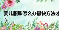 嬰兒腹脹怎么辦最快方法才能排氣(嬰兒腹脹)