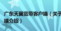 廣東天翼寬帶客戶端(關于廣東天翼寬帶客戶端介紹)