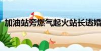 加油站旁燃氣起火站長逃婚趕回的具體評價