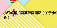 小紅帽扣扣氨基酸洗面奶(關于小紅帽扣扣氨基酸洗面奶簡介)