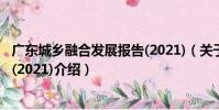 廣東城鄉融合發展報告(2021)(關于廣東城鄉融合發展報告(2021)介紹)