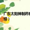 廣東太陽神制藥有限公司（關于廣東太陽神制藥有限公司介紹）