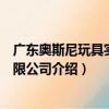 廣東奧斯尼玩具實業有限公司（關于廣東奧斯尼玩具實業有限公司介紹）
