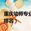 重慶幼師專業學校排名表（重慶幼師專業學校排名）