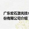 廣東宏石激光技術股份有限公司（關于廣東宏石激光技術股份有限公司介紹）