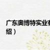 廣東奧博特實業有限公司（關于廣東奧博特實業有限公司介紹）