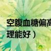 空腹血糖偏高怎么調理能好（血糖偏高怎么調理能好）