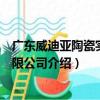 廣東威迪亞陶瓷實業有限公司（關于廣東威迪亞陶瓷實業有限公司介紹）