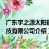 廣東宇之源太陽能科技有限公司（關于廣東宇之源太陽能科技有限公司介紹）