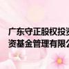 廣東守正股權投資基金管理有限公司（關于廣東守正股權投資基金管理有限公司介紹）