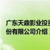 廣東天鼎影業投資股份有限公司（關于廣東天鼎影業投資股份有限公司介紹）