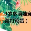 1歲多萌娃穿尿不濕單手打雞蛋（萌娃穿尿不濕打雞蛋）