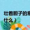 壯著膽子的意思是什么啊（壯著膽子的意思是什么）
