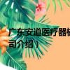 廣東安道醫療器械有限公司（關于廣東安道醫療器械有限公司介紹）