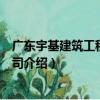 廣東宇基建筑工程有限公司（關于廣東宇基建筑工程有限公司介紹）
