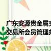 廣東安源貴金屬交易所會員管理辦法（關于廣東安源貴金屬交易所會員管理辦法介紹）