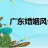 廣東婚姻風俗（關于廣東婚姻風俗介紹）