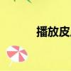 播放皮皮百科（皮皮不能播放）