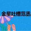 金星吐槽范丞丞（金星說范丞丞沒有代表作）