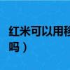 紅米可以用移動卡嗎（紅米聯通版能用移動卡嗎）
