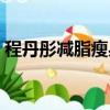 程丹彤減脂瘦身茶價格（程丹彤減脂瘦身茶）