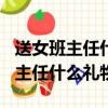送女班主任什么禮物好200塊錢左右（送女班主任什么禮物好）