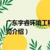 廣東宇睿環境工程有限公司（關于廣東宇睿環境工程有限公司介紹）