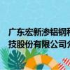 廣東宏新滲鋁鋼科技股份有限公司（關于廣東宏新滲鋁鋼科技股份有限公司介紹）