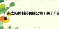 廣東太陽神制藥有限公司(關于廣東太陽神制藥有限公司介紹)