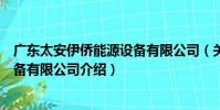 廣東太安伊僑能源設備有限公司(關于廣東太安伊僑能源設備有限公司介紹)