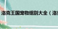 洛克王國寵物組別大全(洛克王國寵物組別)