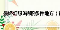 最終幻想3轉職條件地方(最終幻想3轉職)