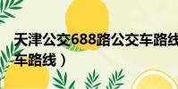 天津公交688路公交車路線(天津688路公交車路線)