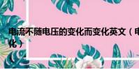 電流不隨電壓的變化而變化英文(電流不隨電壓的變化而變化)
