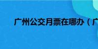 廣州公交月票在哪辦(廣州公交月票)