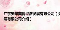 廣東安華美博經濟發展有限公司(關于廣東安華美博經濟發展有限公司介紹)