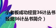 小老板成功經營36計叢書(關于小老板成功經營36計叢書簡介)