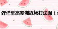 彈彈堂高差訓練場打法圖(彈彈堂高差訓練)