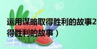 運用謀略取得勝利的故事200字(運用謀略取得勝利的故事)