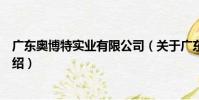 廣東奧博特實業有限公司(關于廣東奧博特實業有限公司介紹)