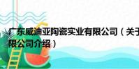 廣東威迪亞陶瓷實業有限公司(關于廣東威迪亞陶瓷實業有限公司介紹)
