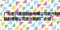 廣東宏興集團股份有限公司宏興制藥廠(關于廣東宏興集團股份有限公司宏興制藥廠介紹)