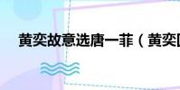黃奕故意選唐一菲(黃奕回應選唐一菲)