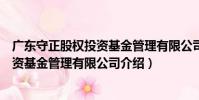 廣東守正股權投資基金管理有限公司(關于廣東守正股權投資基金管理有限公司介紹)