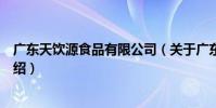 廣東天飲源食品有限公司(關于廣東天飲源食品有限公司介紹)
