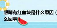 眼睛有紅血塊是什么原因(眼睛有紅血絲是怎么回事)