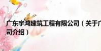 廣東宇鴻建筑工程有限公司(關于廣東宇鴻建筑工程有限公司介紹)