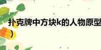 撲克牌中方塊k的人物原型是誰(撲克牌原型)