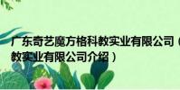 廣東奇藝魔方格科教實業有限公司(關于廣東奇藝魔方格科教實業有限公司介紹)