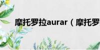 摩托羅拉aurar(摩托羅拉aura價格)